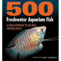 500 Freshwater Aquarium Fish: A Visual Reference to the Most Popular Species - Paperback