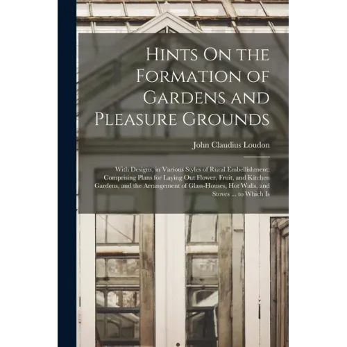 Hints On the Formation of Gardens and Pleasure Grounds: With Designs, in Various Styles of Rural Embellishment: Comprising Plans for Laying Out Flower - Paperback