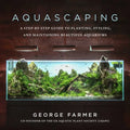 Aquascaping: A Step-By-Step Guide to Planting, Styling, and Maintaining Beautiful Aquariums - Hardcover
